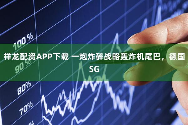 祥龙配资APP下载 一炮炸碎战略轰炸机尾巴，德国SG